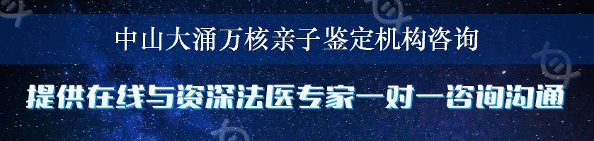 中山大涌万核亲子鉴定机构咨询